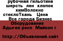 рубочная гильотина шерсть, лен, хлопок, химВолокно, стеклоТкань › Цена ­ 100 - Все города Бизнес » Оборудование   . Адыгея респ.,Майкоп г.